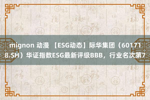 mignon 动漫 【ESG动态】际华集团（601718.SH）华证指数ESG最新评级BBB，行业名次第7