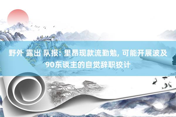 野外 露出 队报: 里昂现款流勤勉， 可能开展波及90东谈主的自觉辞职狡计