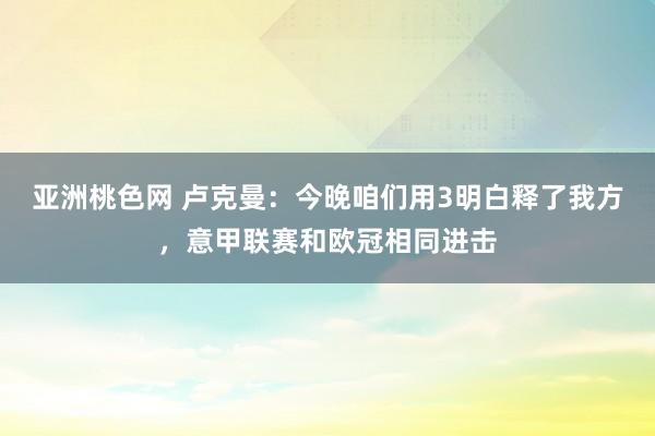 亚洲桃色网 卢克曼：今晚咱们用3明白释了我方，意甲联赛和欧冠相同进击