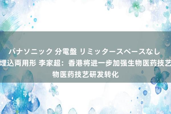 パナソニック 分電盤 リミッタースペースなし 露出・半埋込両用形 李家超：香港将进一步加强生物医药技艺研发转化