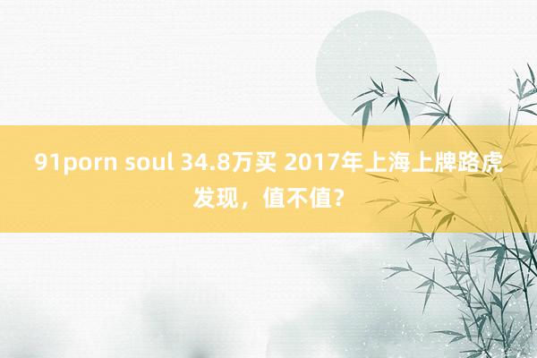 91porn soul 34.8万买 2017年上海上牌路虎发现，值不值？