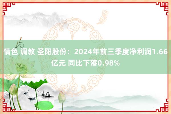 情色 调教 圣阳股份：2024年前三季度净利润1.66亿元 同比下落0.98%