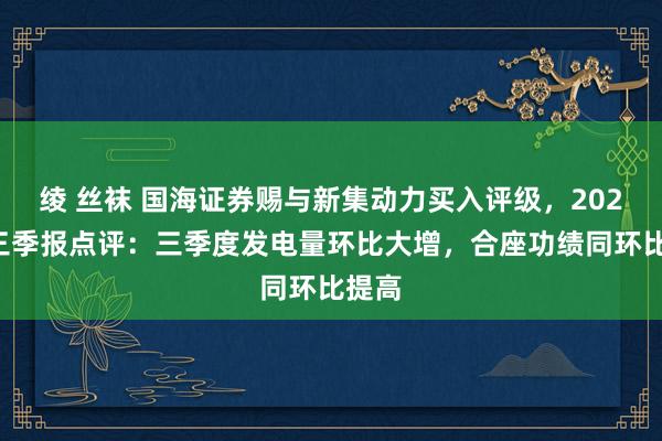 绫 丝袜 国海证券赐与新集动力买入评级，2024年三季报点评：三季度发电量环比大增，合座功绩同环比提高