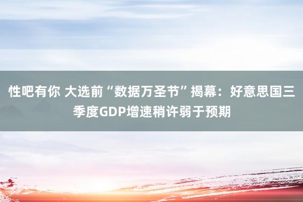 性吧有你 大选前“数据万圣节”揭幕：好意思国三季度GDP增速稍许弱于预期