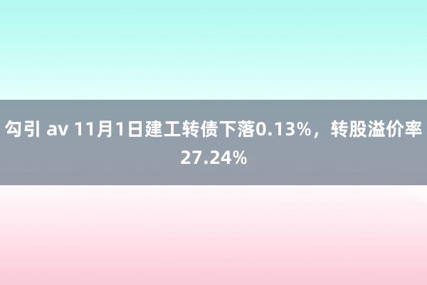 勾引 av 11月1日建工转债下落0.13%，转股溢价率27.24%