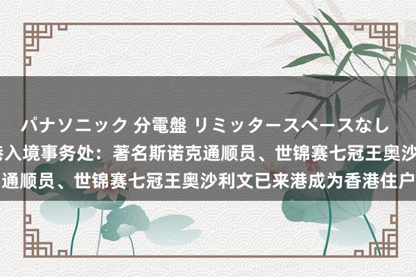 パナソニック 分電盤 リミッタースペースなし 露出・半埋込両用形 香港入境事务处：著名斯诺克通顺员、世锦赛七冠王奥沙利文已来港成为香港住户