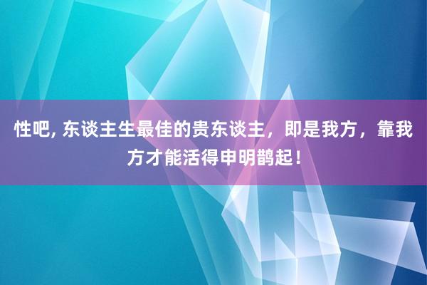 性吧， 东谈主生最佳的贵东谈主，即是我方，靠我方才能活得申明鹊起！