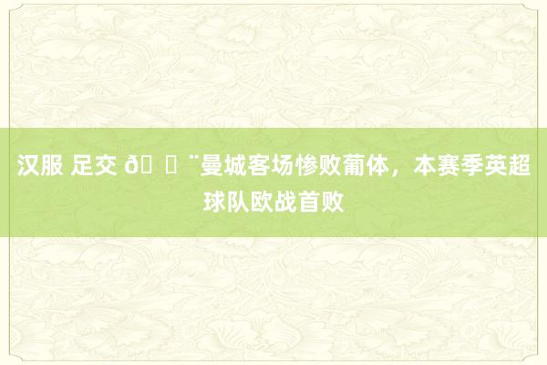 汉服 足交 😨曼城客场惨败葡体，本赛季英超球队欧战首败